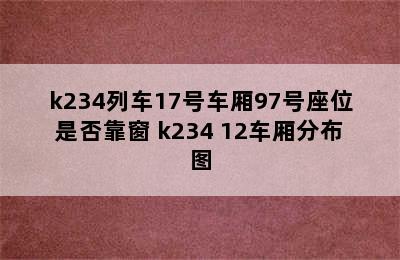 k234列车17号车厢97号座位是否靠窗 k234 12车厢分布图